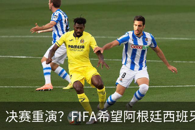 决赛重演？FIFA希望阿根廷西班牙欧美杯继续进行 或定在11月