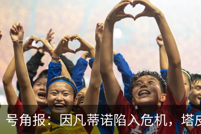 号角报：因凡蒂诺陷入危机，塔皮亚在FIFA的未来也面临风险