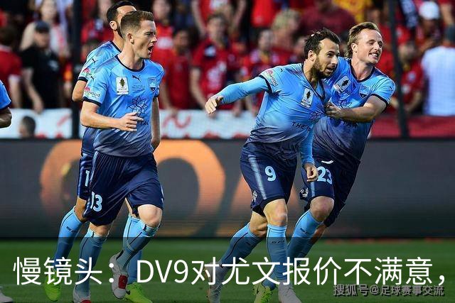 慢镜头：DV9对尤文报价不满意，要求700万欧年薪＋900万欧签字费