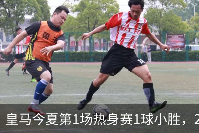 皇马今夏第1场热身赛1球小胜，20分钟比赛开放时间，有6大看点