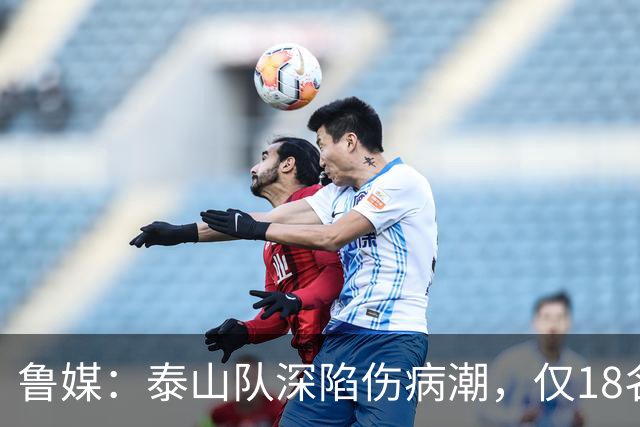 鲁媒：泰山队深陷伤病潮，仅18名球员+4名门将参与赛前合练