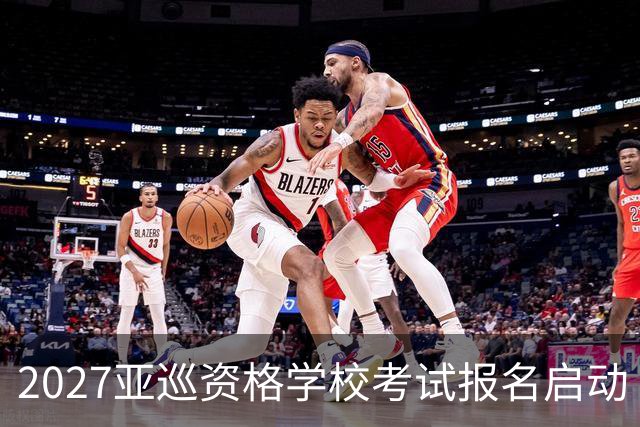 2027亚巡资格学校考试报名启动 前35名获参赛卡